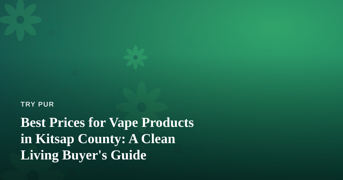 Best Prices for Vape Products in Kitsap County: A Clean Living Buyer’s Guide