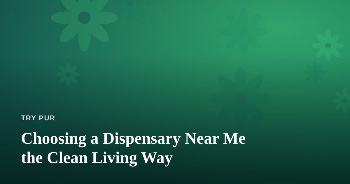 Choosing a Dispensary Near Me the Clean Living Way