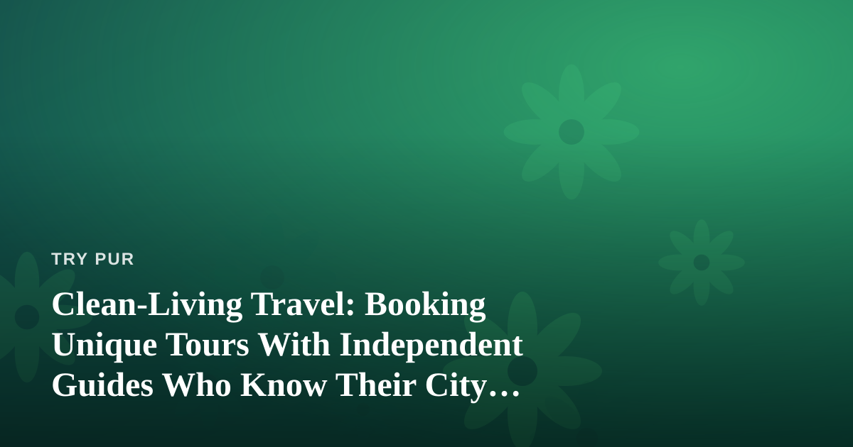 Clean-Living Travel: Booking Unique Tours With Independent Guides Who Know Their City Best