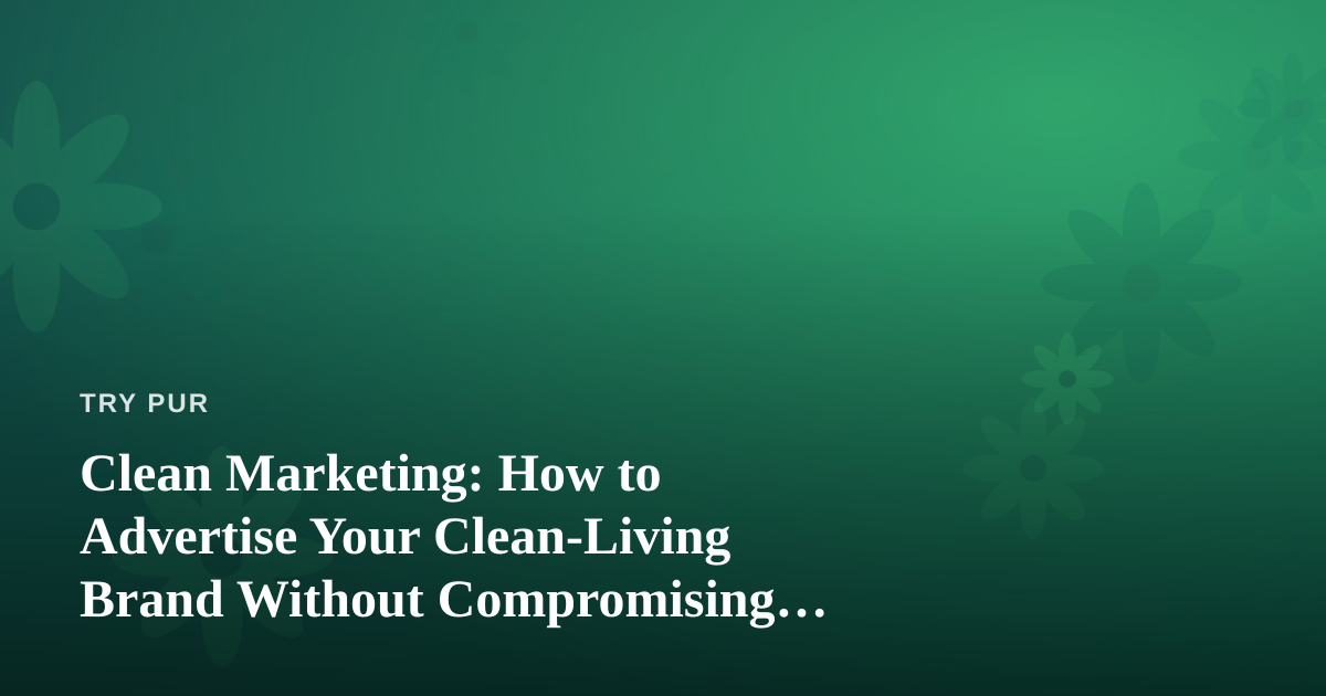 Clean Marketing: How to Advertise Your Clean-Living Brand Without Compromising Your Values