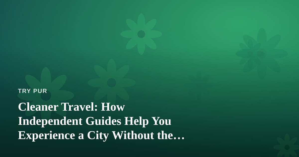 Cleaner Travel: How Independent Guides Help You Experience a City Without the Overwhelm
