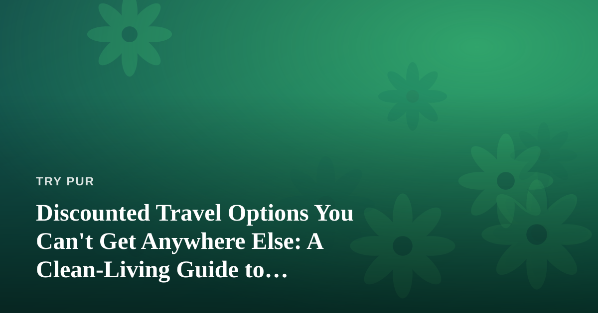 Discounted Travel Options You Can’t Get Anywhere Else: A Clean-Living Guide to Traveling Better for Less