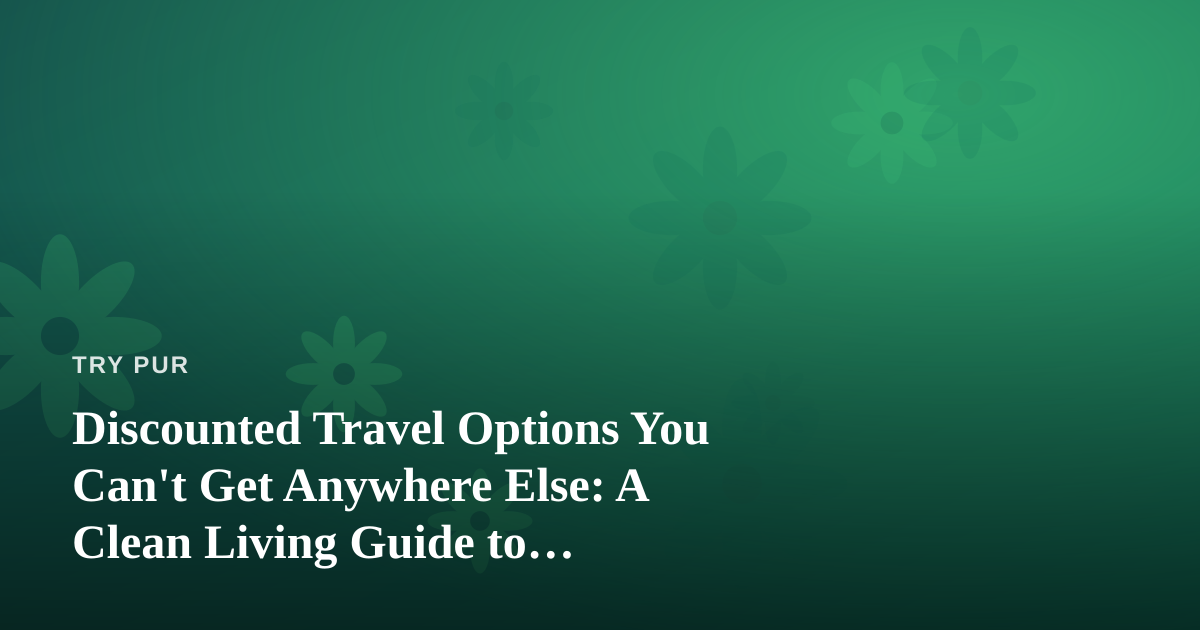 Discounted Travel Options You Can’t Get Anywhere Else: A Clean Living Guide to Restorative Escapes
