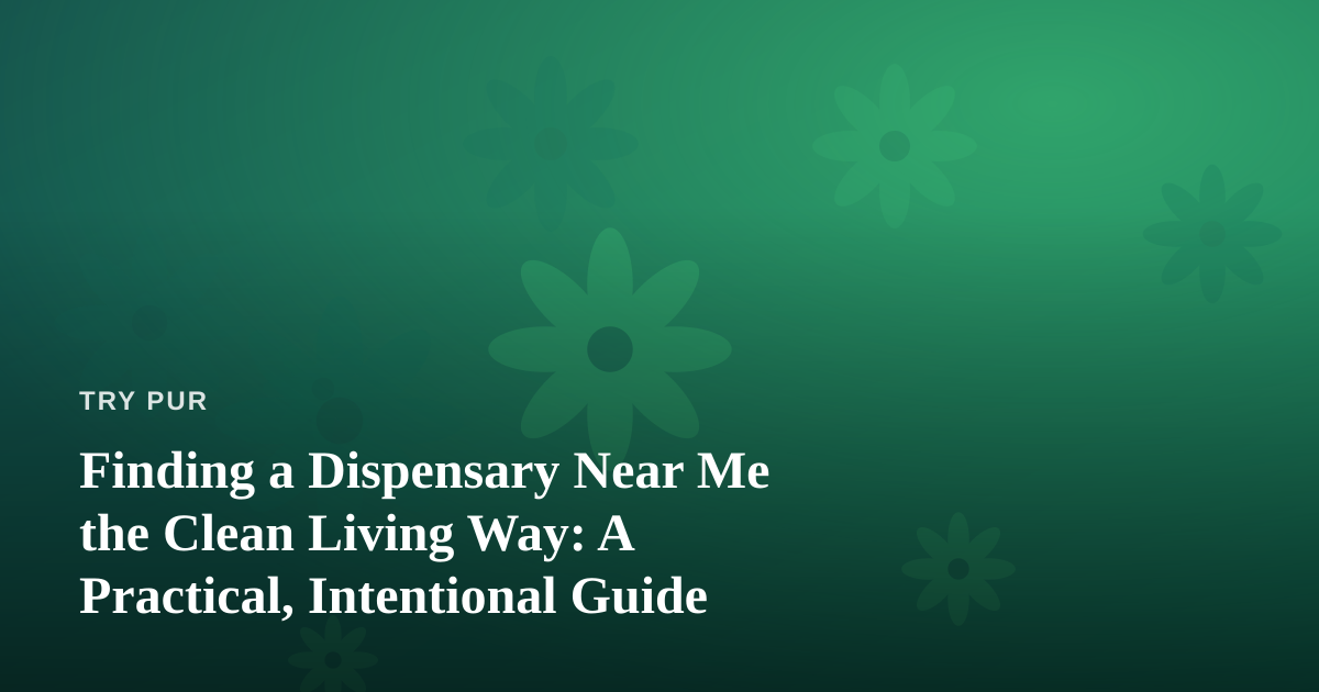 Finding a Dispensary Near Me the Clean Living Way: A Practical, Intentional Guide