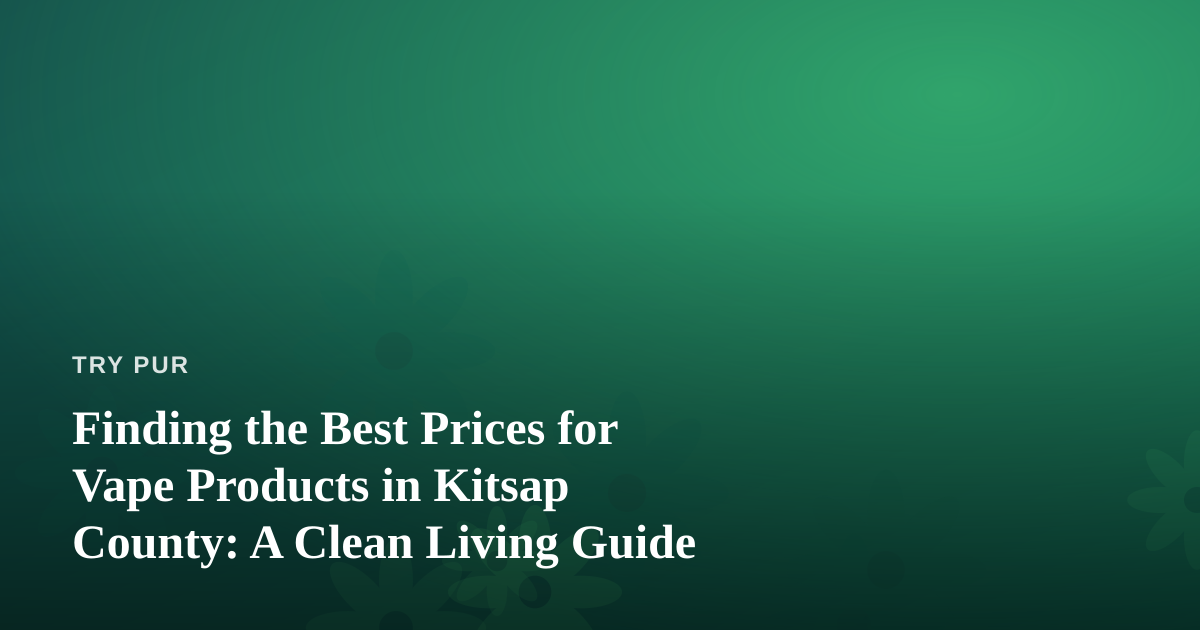 Finding the Best Prices for Vape Products in Kitsap County: A Clean Living Guide