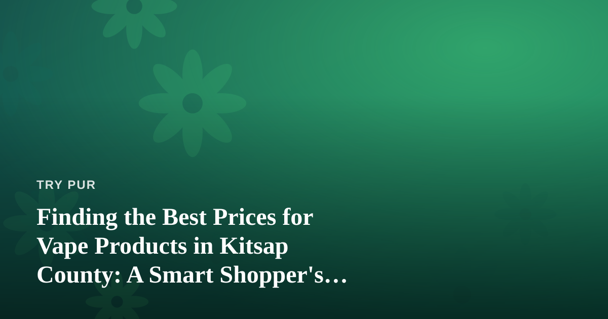 Finding the Best Prices for Vape Products in Kitsap County: A Smart Shopper’s Guide