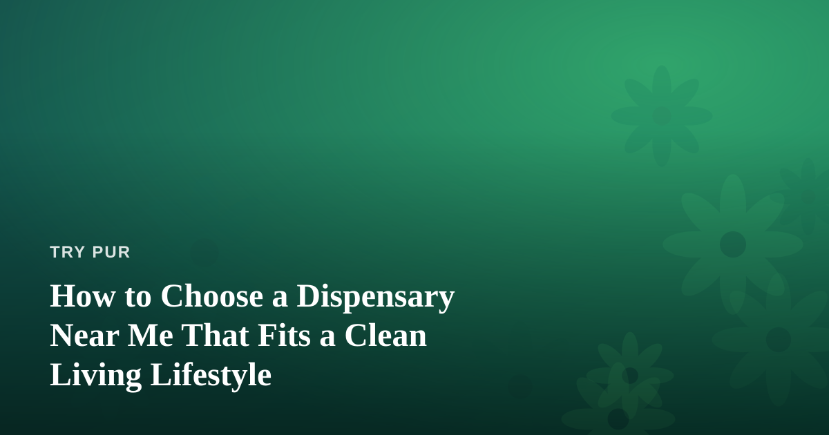 How to Choose a Dispensary Near Me That Fits a Clean Living Lifestyle