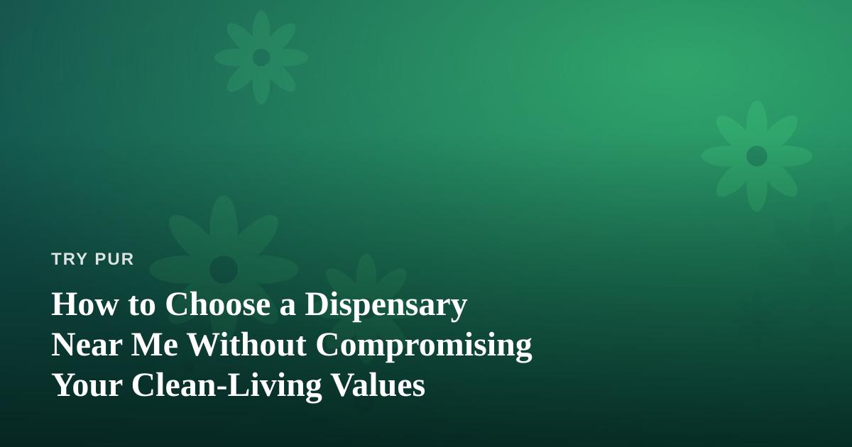 How to Choose a Dispensary Near Me Without Compromising Your Clean-Living Values