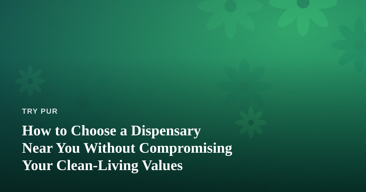 How to Choose a Dispensary Near You Without Compromising Your Clean-Living Values