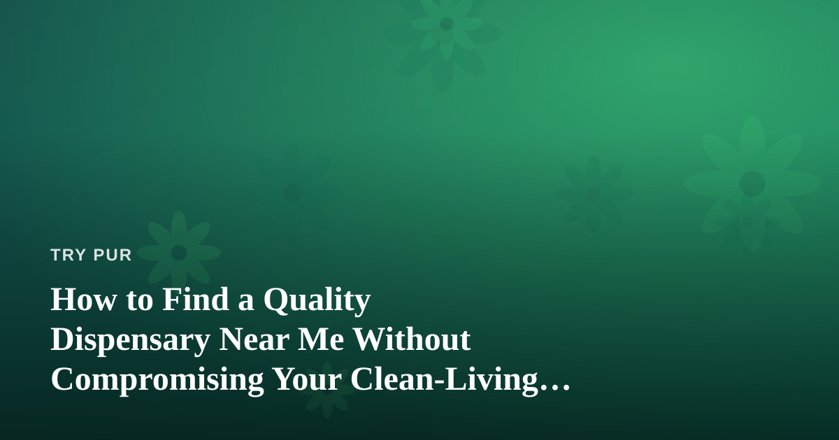 How to Find a Quality Dispensary Near Me Without Compromising Your Clean-Living Values
