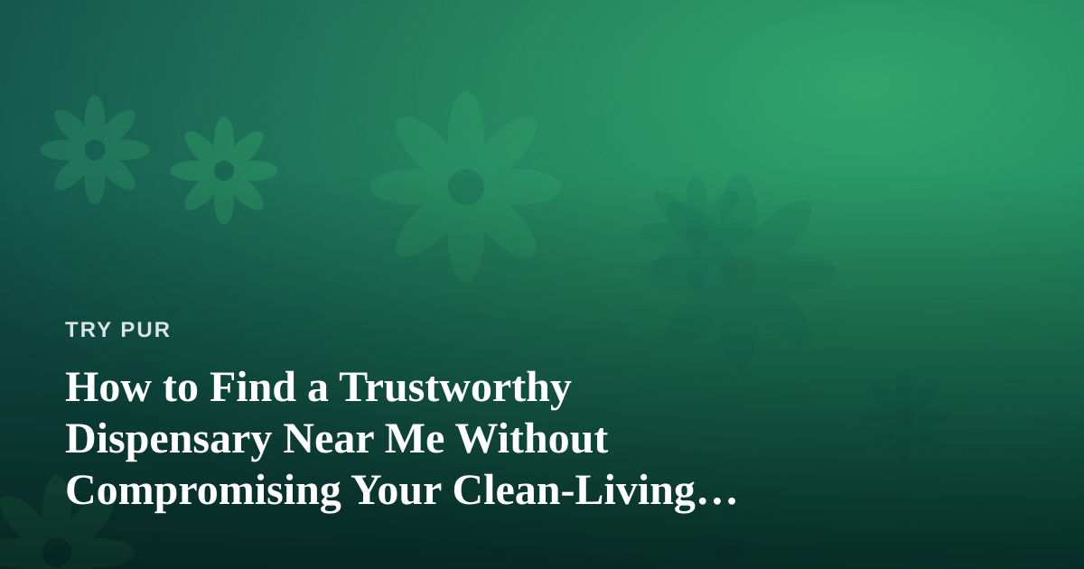 How to Find a Trustworthy Dispensary Near Me Without Compromising Your Clean-Living Values