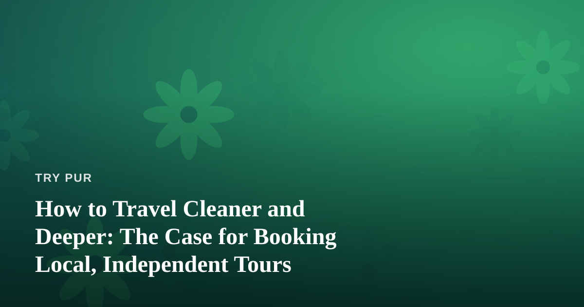 How to Travel Cleaner and Deeper: The Case for Booking Local, Independent Tours