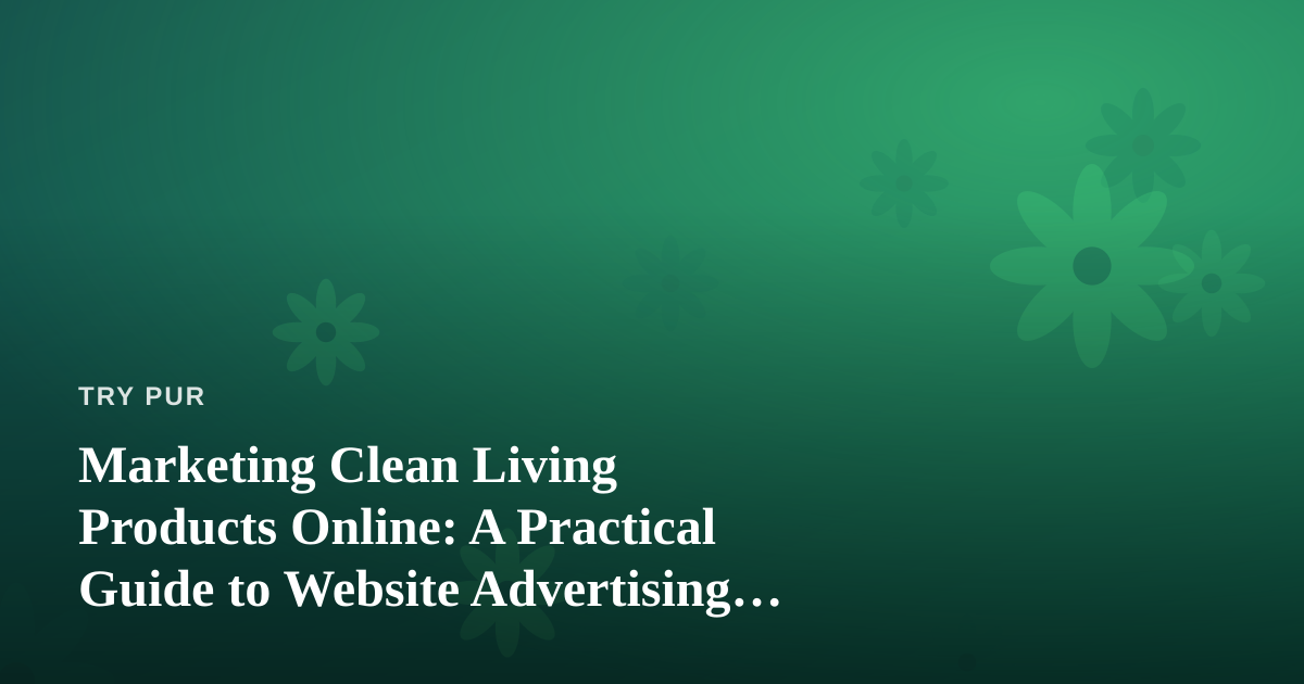 Marketing Clean Living Products Online: A Practical Guide to Website Advertising That Actually Works