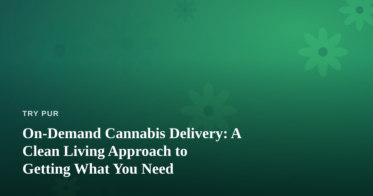 On-Demand Cannabis Delivery: A Clean Living Approach to Getting What You Need