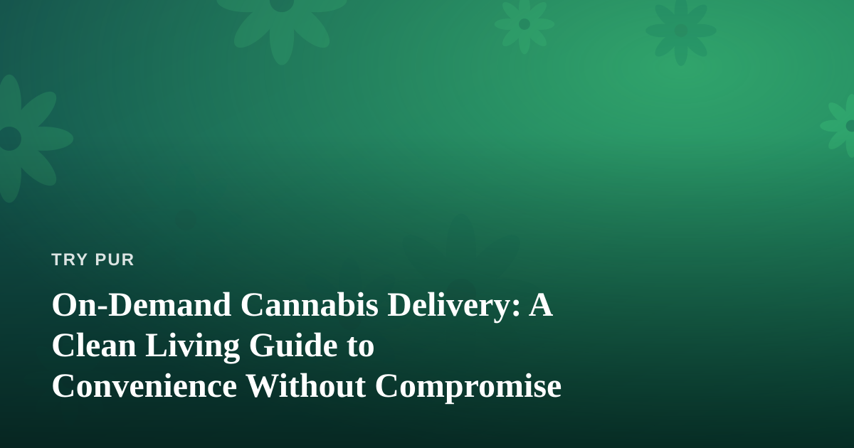 On-Demand Cannabis Delivery: A Clean Living Guide to Convenience Without Compromise