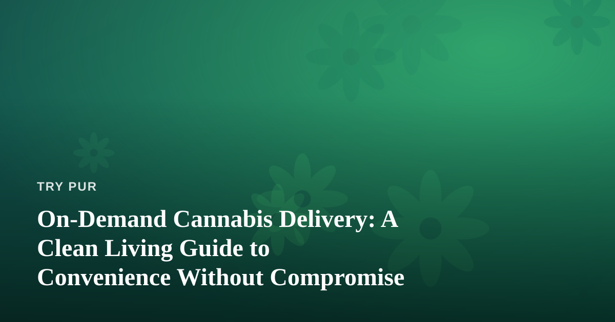 On-Demand Cannabis Delivery: A Clean Living Guide to Convenience Without Compromise