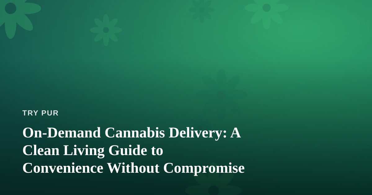 On-Demand Cannabis Delivery: A Clean Living Guide to Convenience Without Compromise