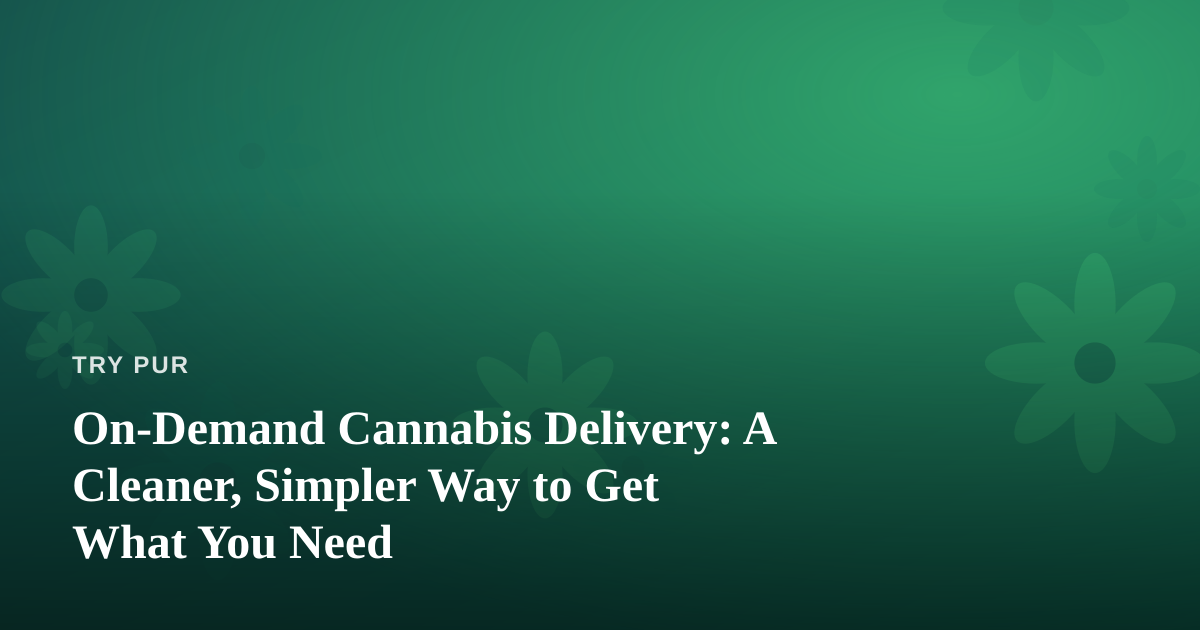 On-Demand Cannabis Delivery: A Cleaner, Simpler Way to Get What You Need