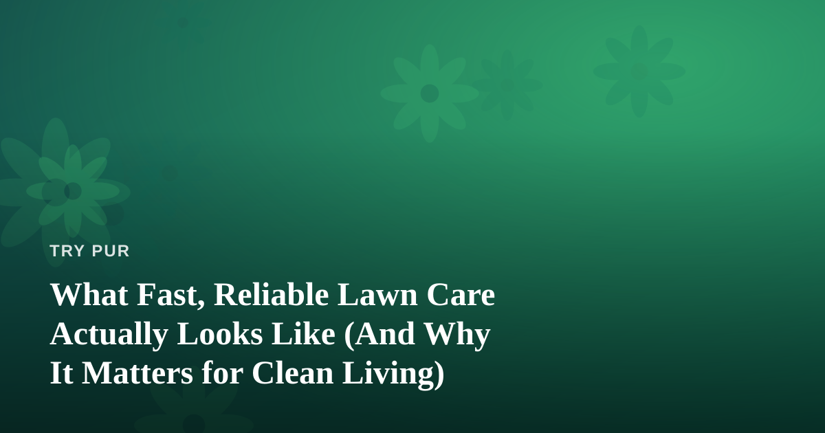 What Fast, Reliable Lawn Care Actually Looks Like (And Why It Matters for Clean Living)