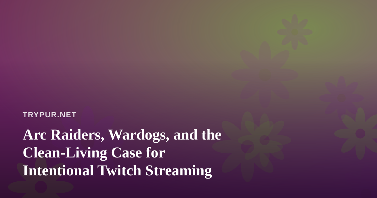 Arc Raiders, Wardogs, and the Clean-Living Case for Intentional Twitch Streaming