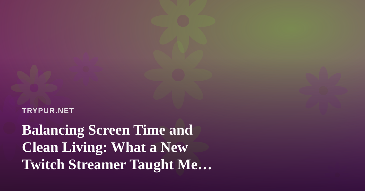 Balancing Screen Time and Clean Living: What a New Twitch Streamer Taught Me About Intentional Gaming