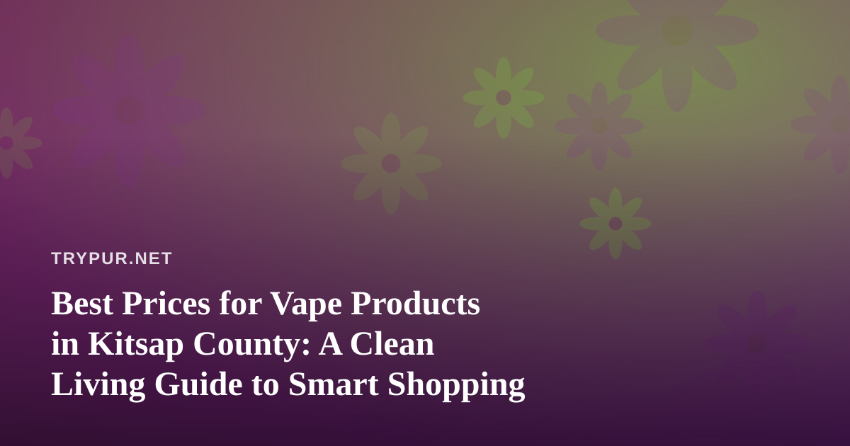 Best Prices for Vape Products in Kitsap County: A Clean Living Guide to Smart Shopping