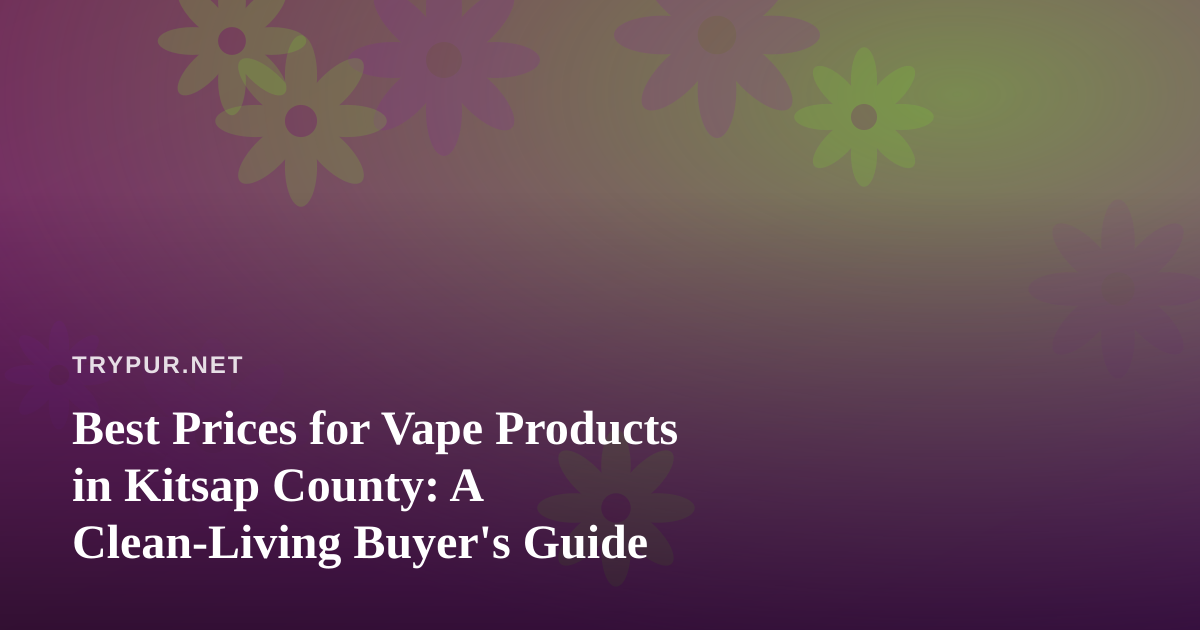 Best Prices for Vape Products in Kitsap County: A Clean-Living Buyer’s Guide