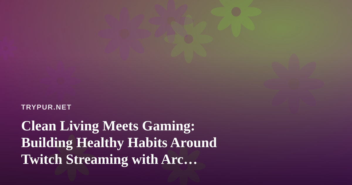 Clean Living Meets Gaming: Building Healthy Habits Around Twitch Streaming with Arc Raiders and Wardogs