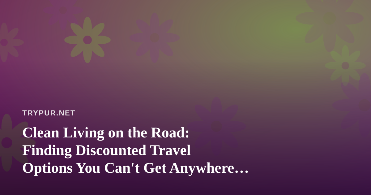 Clean Living on the Road: Finding Discounted Travel Options You Can’t Get Anywhere Else