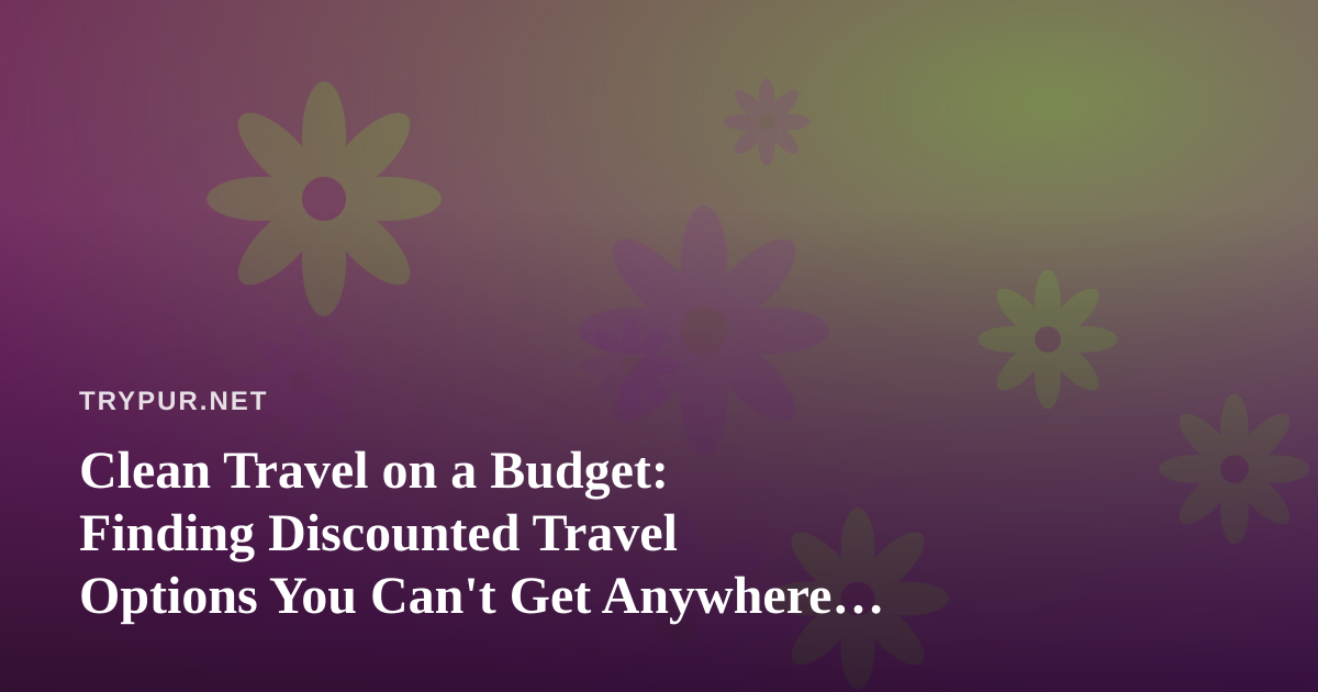 Clean Travel on a Budget: Finding Discounted Travel Options You Can’t Get Anywhere Else