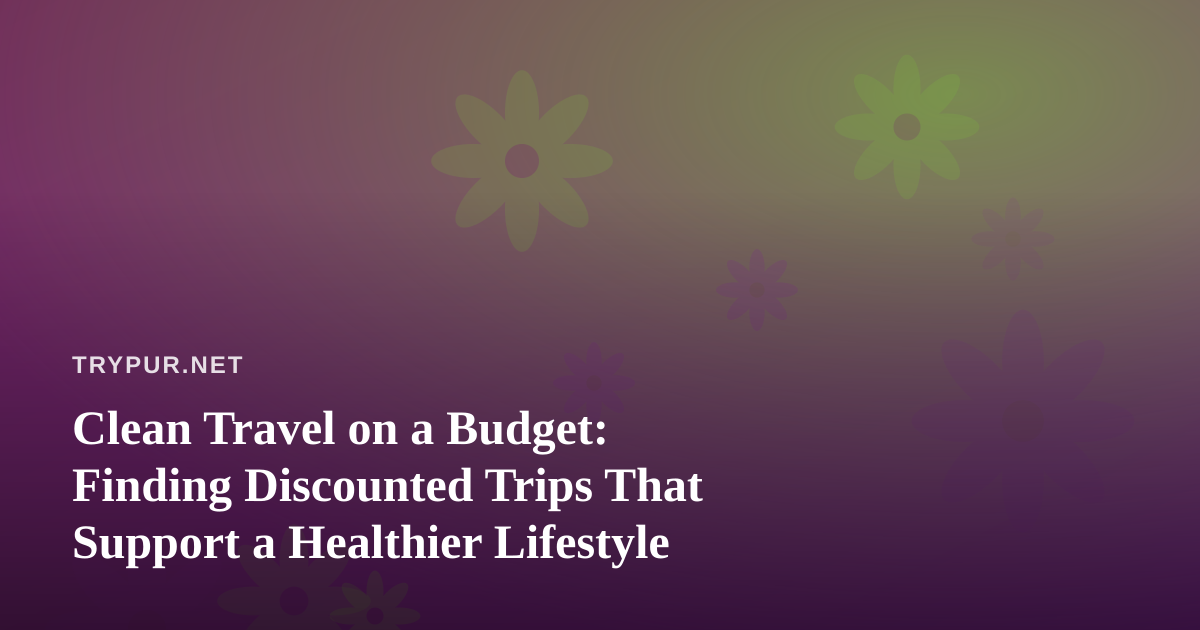 Clean Travel on a Budget: Finding Discounted Trips That Support a Healthier Lifestyle