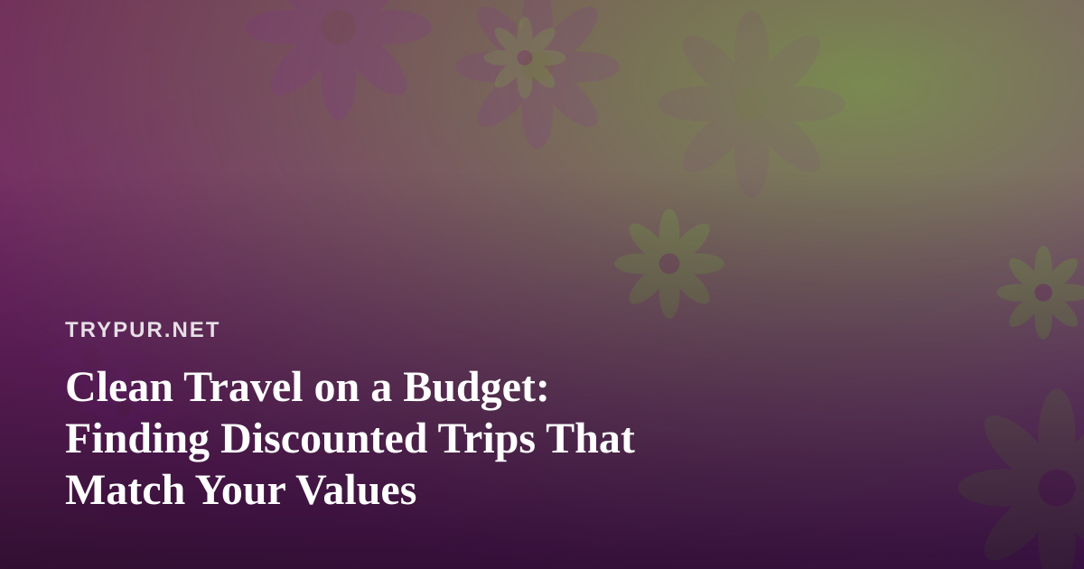 Clean Travel on a Budget: Finding Discounted Trips That Match Your Values