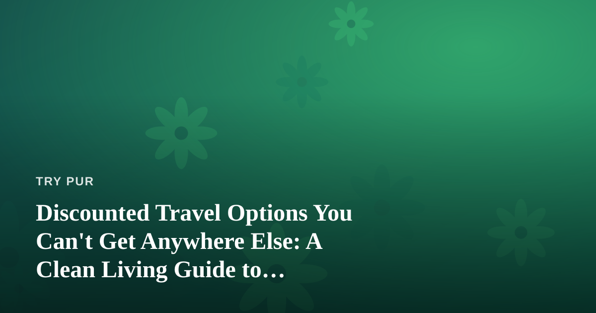 Discounted Travel Options You Can’t Get Anywhere Else: A Clean Living Guide to Traveling Better for Less