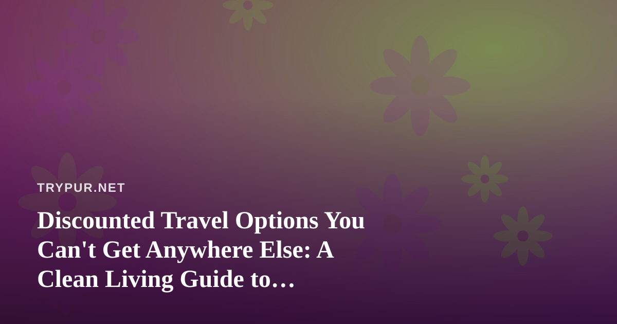 Discounted Travel Options You Can’t Get Anywhere Else: A Clean Living Guide to Traveling Well for Less