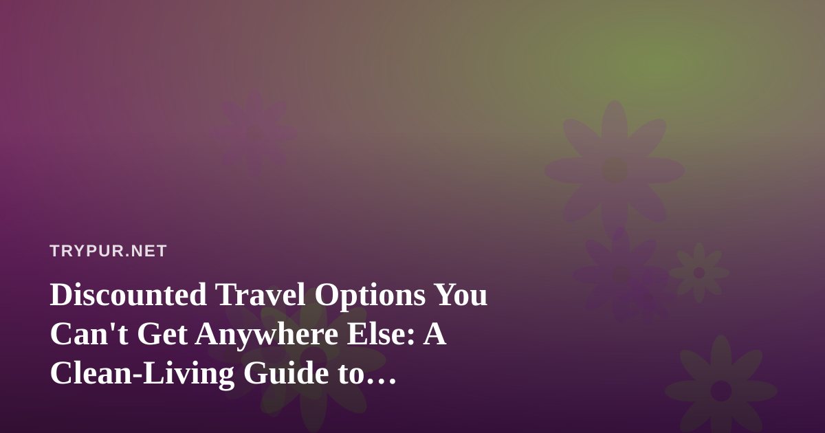 Discounted Travel Options You Can’t Get Anywhere Else: A Clean-Living Guide to Traveling Well for Less