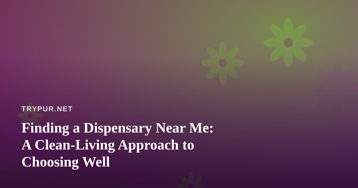 Finding a Dispensary Near Me: A Clean-Living Approach to Choosing Well
