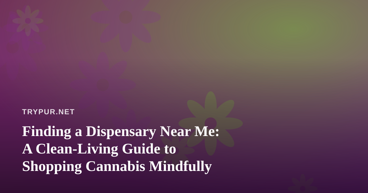 Finding a Dispensary Near Me: A Clean-Living Guide to Shopping Cannabis Mindfully