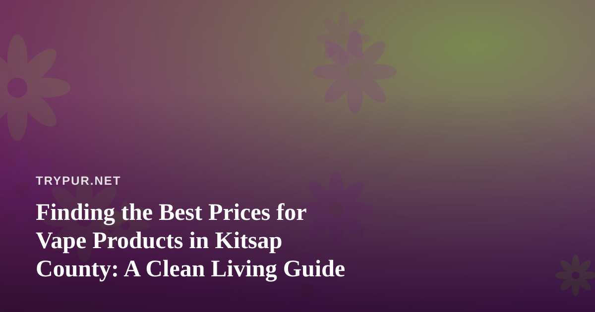 Finding the Best Prices for Vape Products in Kitsap County: A Clean Living Guide