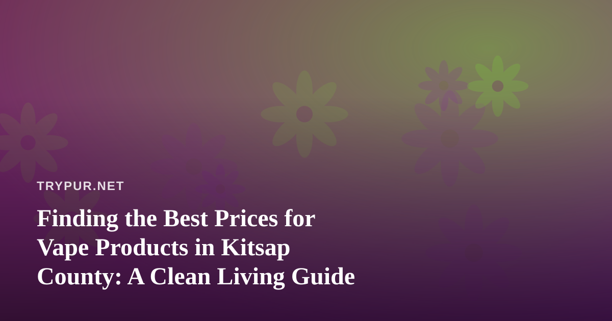 Finding the Best Prices for Vape Products in Kitsap County: A Clean Living Guide