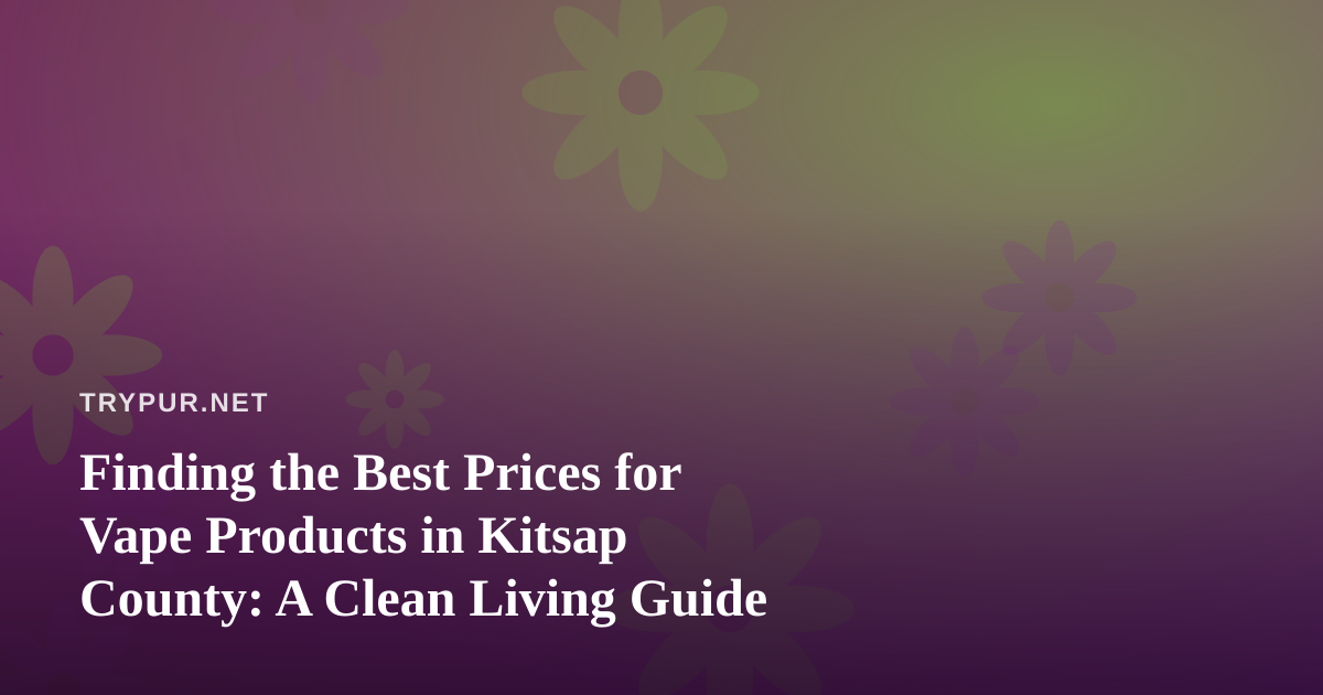 Finding the Best Prices for Vape Products in Kitsap County: A Clean Living Guide
