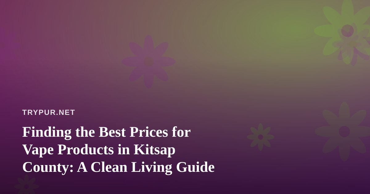 Finding the Best Prices for Vape Products in Kitsap County: A Clean Living Guide