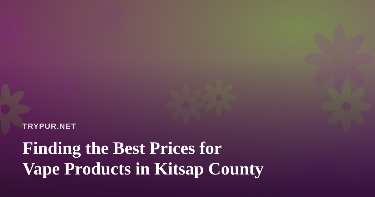 Finding the Best Prices for Vape Products in Kitsap County