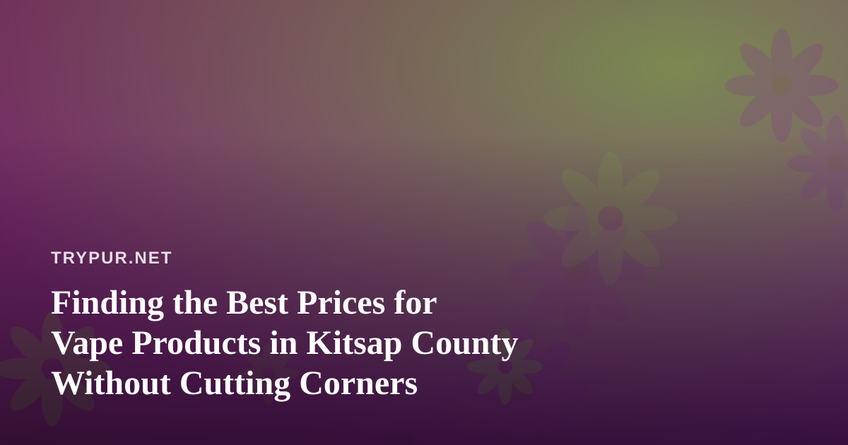 Finding the Best Prices for Vape Products in Kitsap County Without Cutting Corners