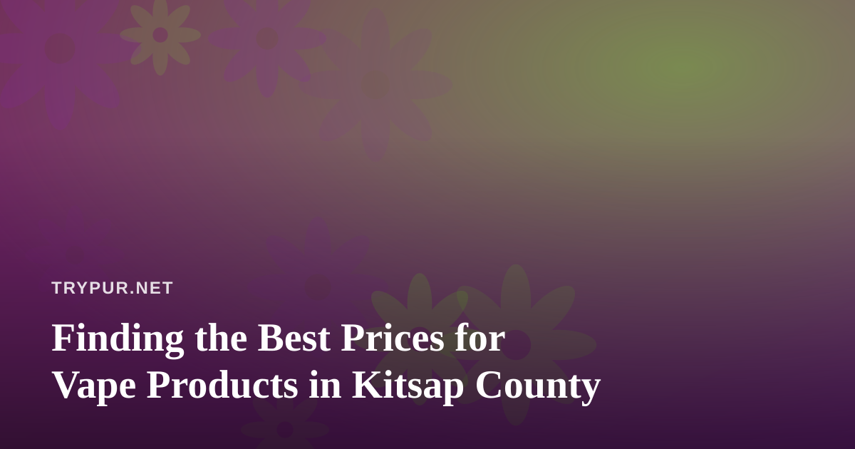 Finding the Best Prices for Vape Products in Kitsap County