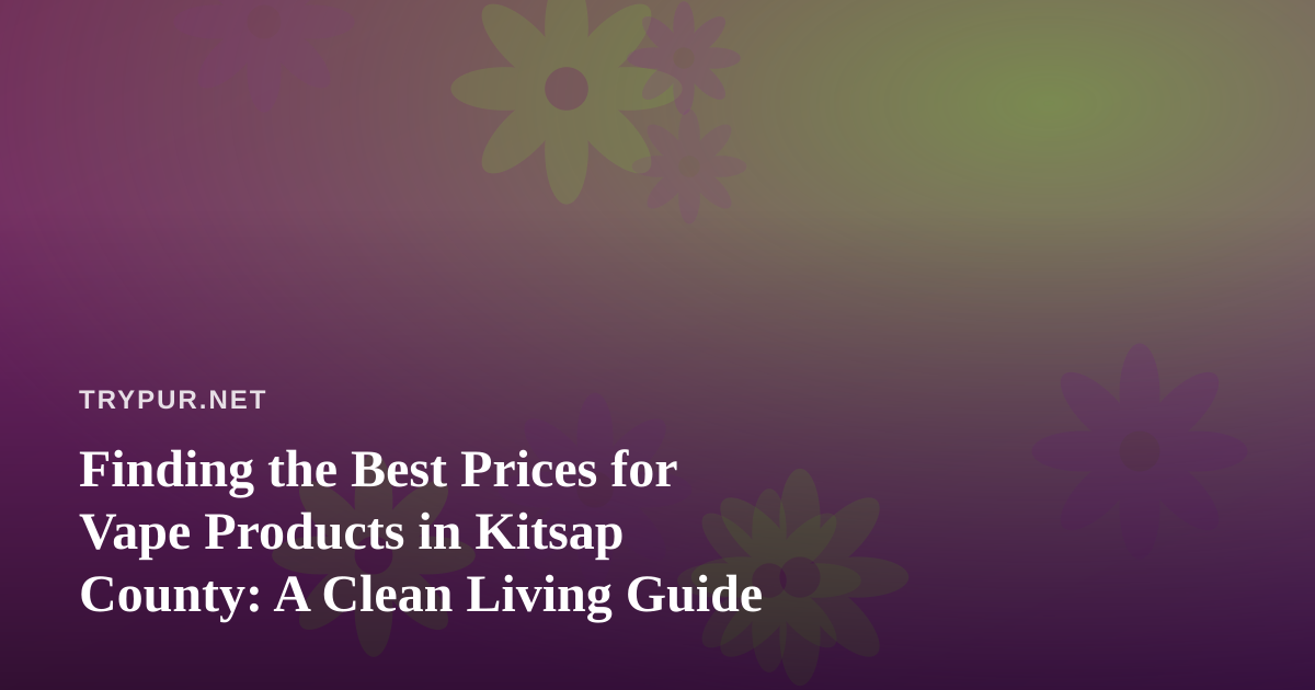 Finding the Best Prices for Vape Products in Kitsap County: A Clean Living Guide