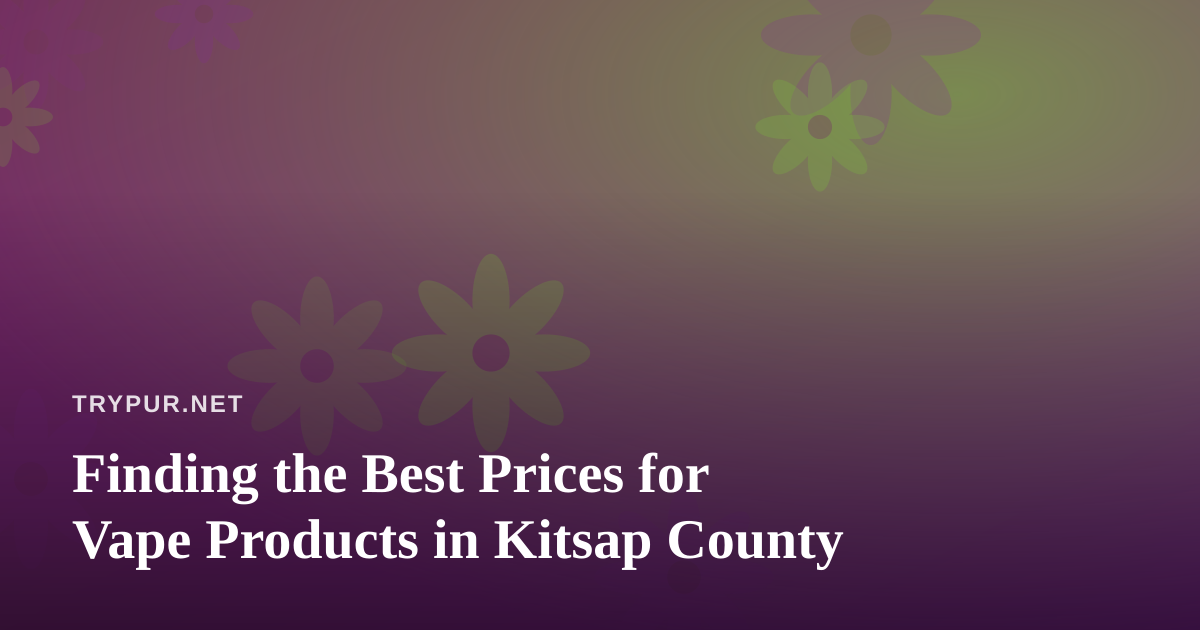 Finding the Best Prices for Vape Products in Kitsap County