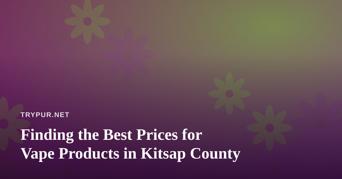 Finding the Best Prices for Vape Products in Kitsap County