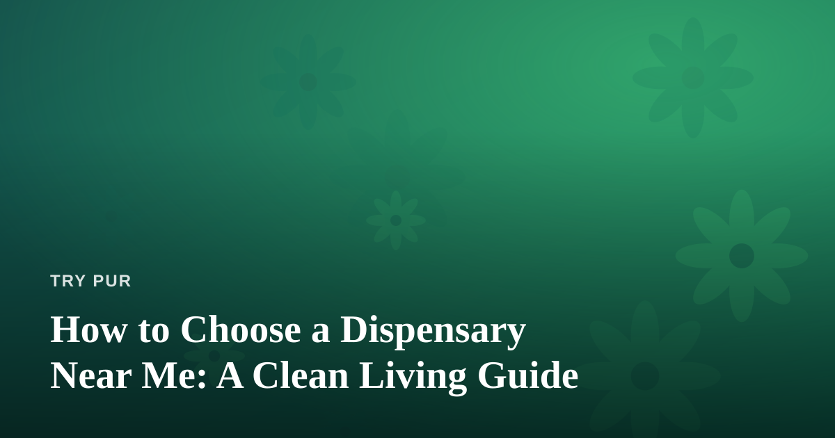 How to Choose a Dispensary Near Me: A Clean Living Guide