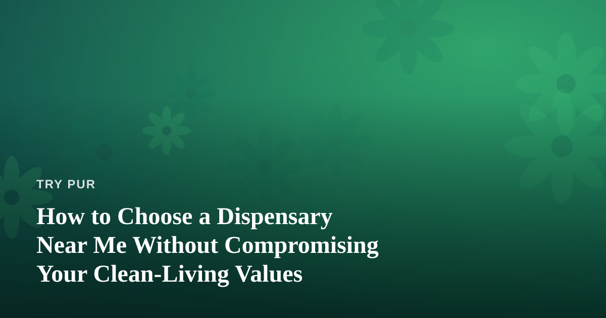 How to Choose a Dispensary Near Me Without Compromising Your Clean-Living Values