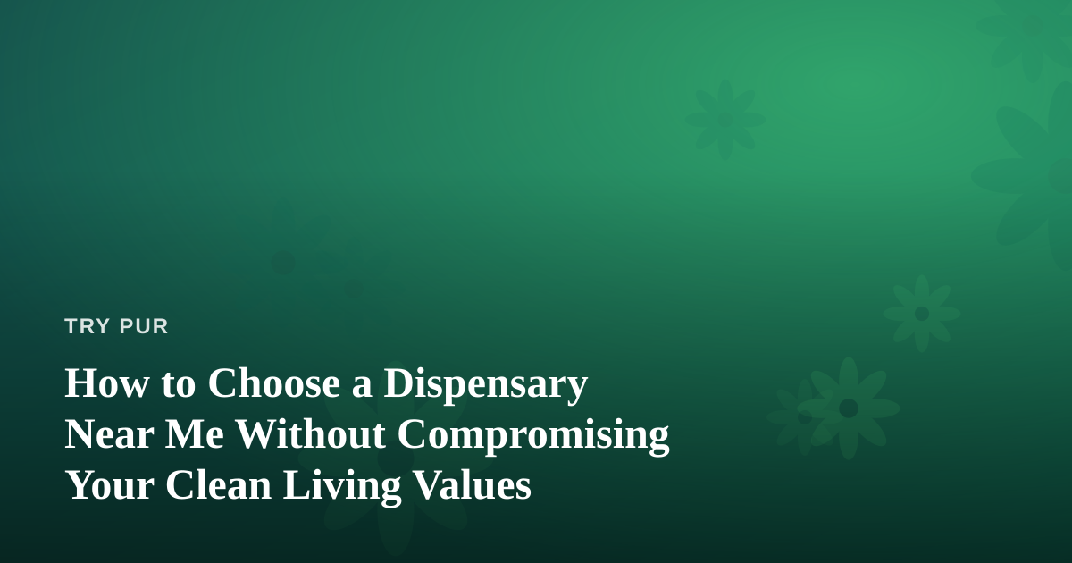 How to Choose a Dispensary Near Me Without Compromising Your Clean Living Values